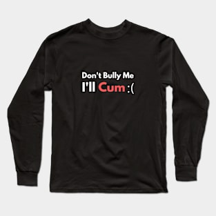 Don't Bully Me I'll Cum Long Sleeve T-Shirt